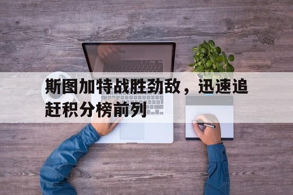 斯图加特战胜劲敌，迅速追赶积分榜前列的简单介绍