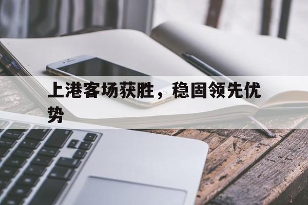 包含上港客场获胜，稳固领先优势的词条