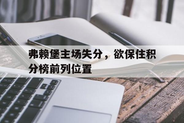 弗赖堡主场失分，欲保住积分榜前列位置