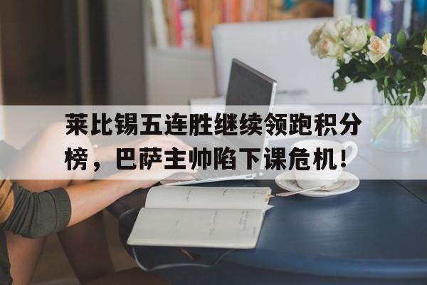 莱比锡五连胜继续领跑积分榜，巴萨主帅陷下课危机！
